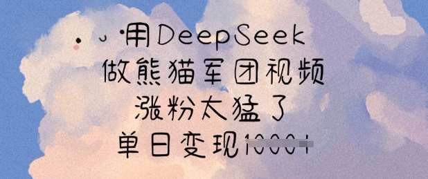 用DeepSeek做熊猫军团视频，涨粉太猛了，单日变现多张-萤火网创