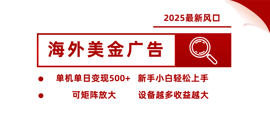 2025最新风口 海外美金广告 单机单日变现500+ 可矩阵放大 设备越多收...-萤火网创