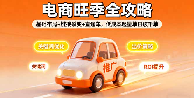 2025电商旺季全攻略，基础布局+链接裂变+直通车，低成本起量单日破千单-萤火网创